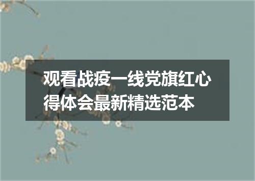 观看战疫一线党旗红心得体会最新精选范本