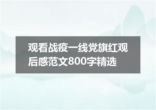 观看战疫一线党旗红观后感范文800字精选