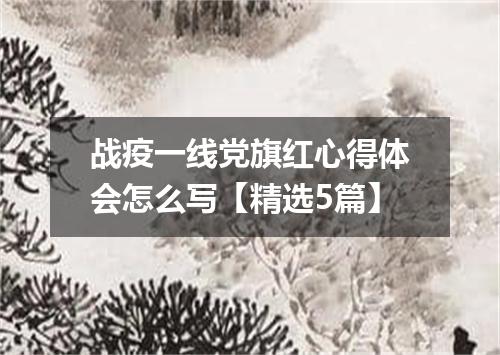 战疫一线党旗红心得体会怎么写【精选5篇】