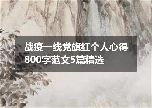 战疫一线党旗红个人心得800字范文5篇精选