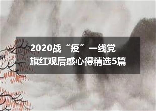 2020战“疫”一线党旗红观后感心得精选5篇