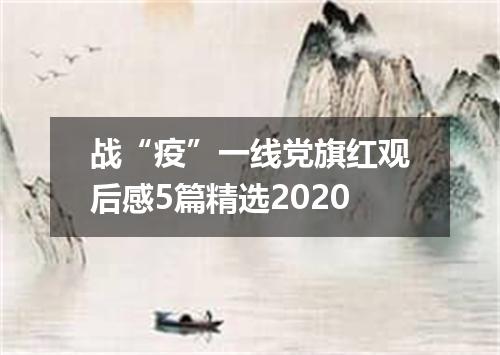 战“疫”一线党旗红观后感5篇精选2020
