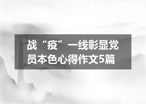 战“疫”一线彰显党员本色心得作文5篇