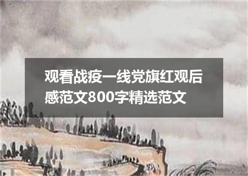 观看战疫一线党旗红观后感范文800字精选范文