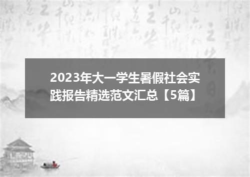 2023年大一学生暑假社会实践报告精选范文汇总【5篇】