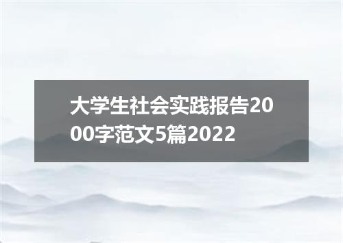 大学生社会实践报告2000字范文5篇2022