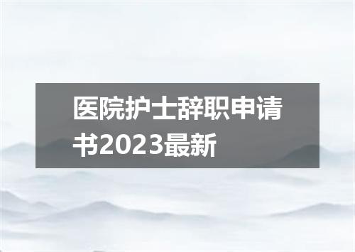 医院护士辞职申请书2023最新