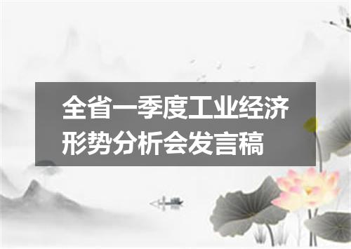 全省一季度工业经济形势分析会发言稿