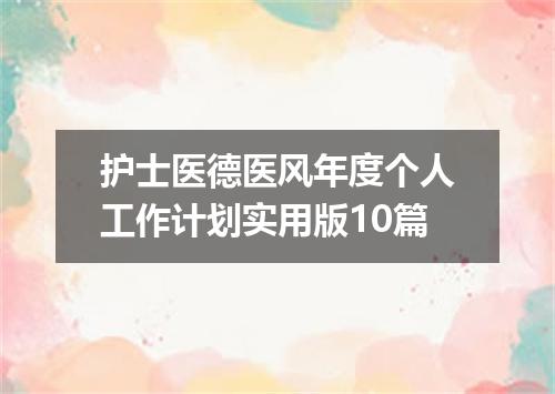 护士医德医风年度个人工作计划实用版10篇