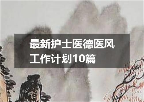 最新护士医德医风工作计划10篇