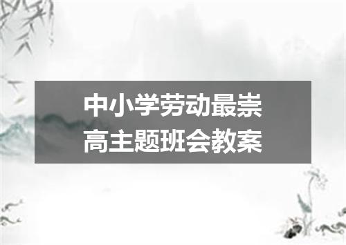 中小学劳动最崇高主题班会教案