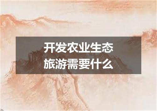 开发农业生态旅游需要什么