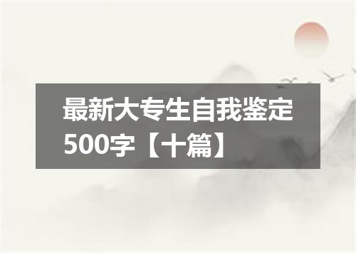 最新大专生自我鉴定500字【十篇】