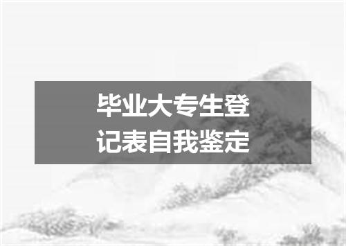 毕业大专生登记表自我鉴定