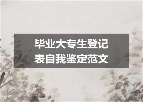 毕业大专生登记表自我鉴定范文