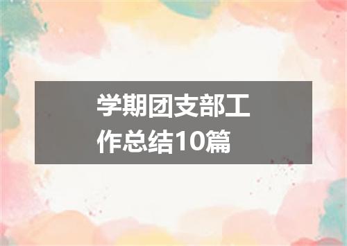 学期团支部工作总结10篇