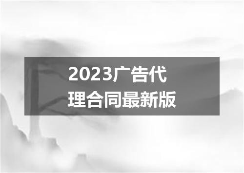 2023广告代理合同最新版