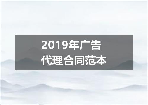 2019年广告代理合同范本
