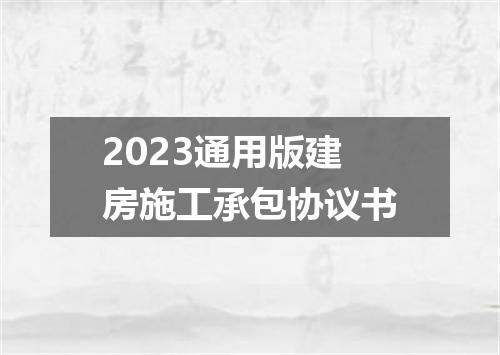 2023通用版建房施工承包协议书