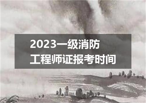 2023一级消防工程师证报考时间