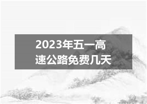 2023年五一高速公路免费几天
