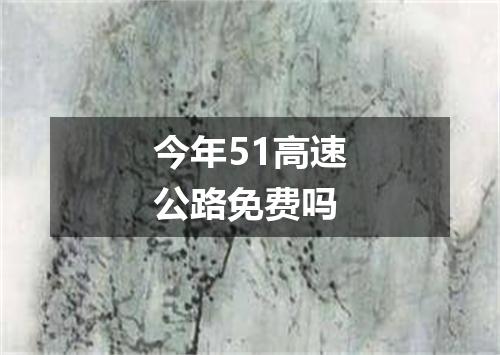 今年51高速公路免费吗