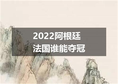 2022阿根廷法国谁能夺冠