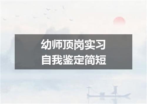 幼师顶岗实习自我鉴定简短