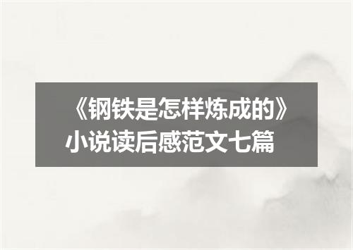 《钢铁是怎样炼成的》小说读后感范文七篇