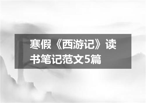寒假《西游记》读书笔记范文5篇