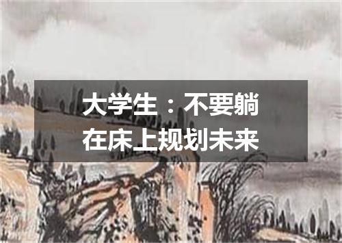 大学生：不要躺在床上规划未来
