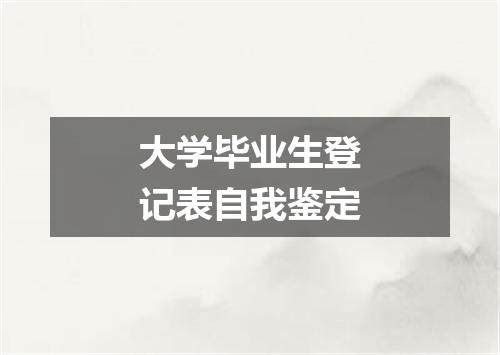 大学毕业生登记表自我鉴定