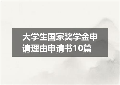 大学生国家奖学金申请理由申请书10篇