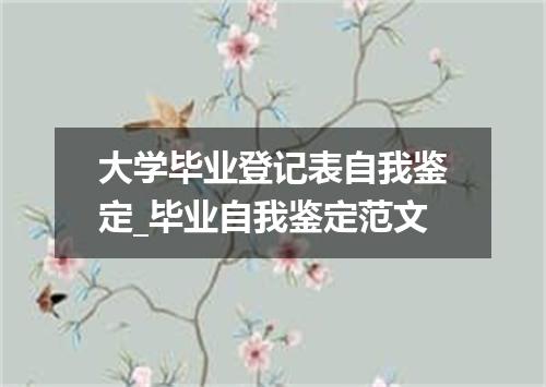 大学毕业登记表自我鉴定_毕业自我鉴定范文