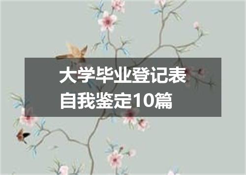 大学毕业登记表自我鉴定10篇