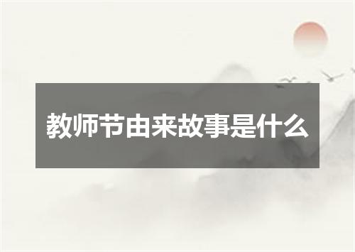 教师节由来故事是什么