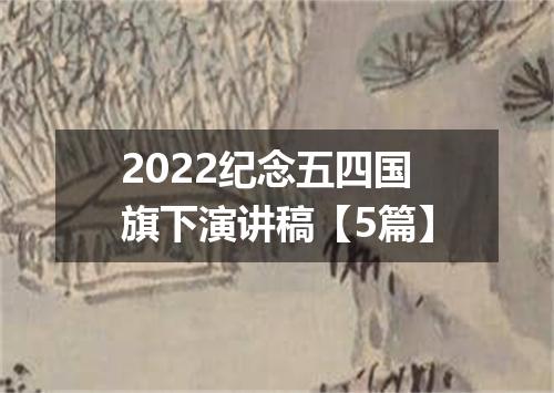 2022纪念五四国旗下演讲稿【5篇】