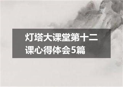 灯塔大课堂第十二课心得体会5篇
