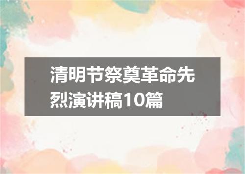 清明节祭奠革命先烈演讲稿10篇