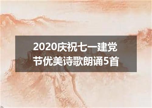2020庆祝七一建党节优美诗歌朗诵5首