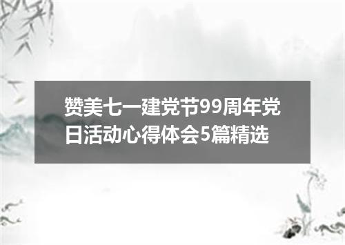 赞美七一建党节99周年党日活动心得体会5篇精选
