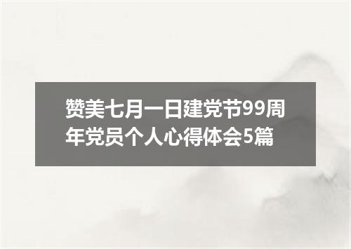 赞美七月一日建党节99周年党员个人心得体会5篇
