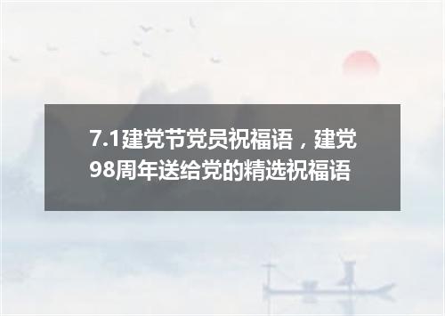 7.1建党节党员祝福语，建党98周年送给党的精选祝福语