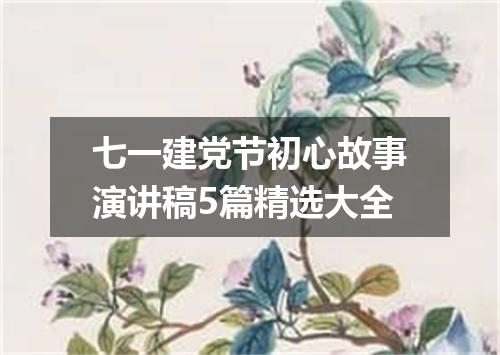 七一建党节初心故事演讲稿5篇精选大全