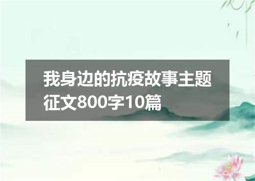 我身边的抗疫故事主题征文800字10篇