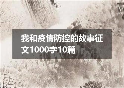 我和疫情防控的故事征文1000字10篇