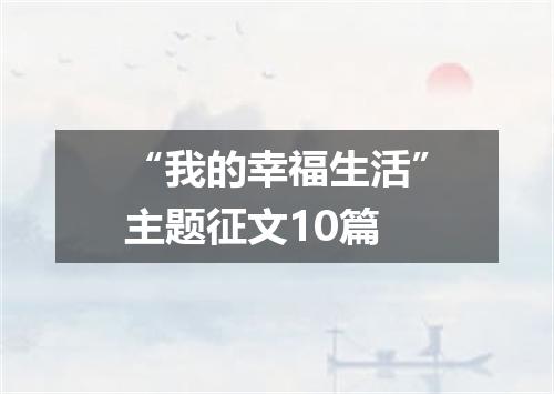 “我的幸福生活”主题征文10篇