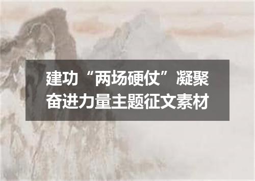 建功“两场硬仗”凝聚奋进力量主题征文素材