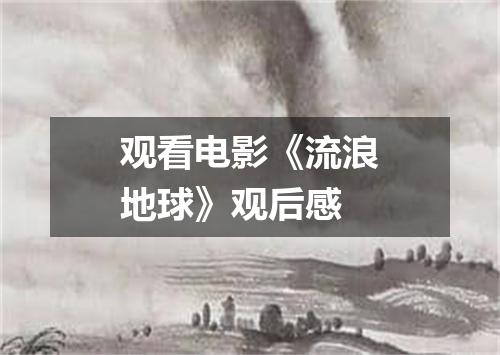 观看电影《流浪地球》观后感