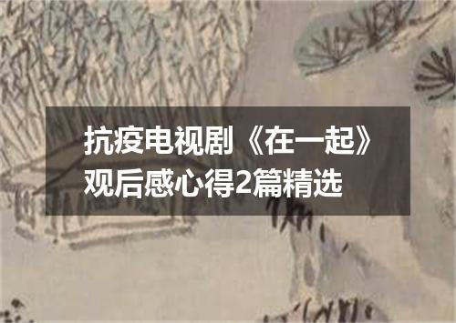 抗疫电视剧《在一起》观后感心得2篇精选